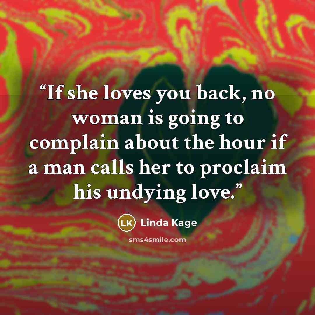 “If she loves you back, no woman is going to complain about the hour if a man calls her to proclaim his undying love.” quote by Linda Kage