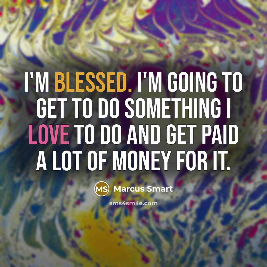 “I'm blessed. I'm going to get to do something I love to do and get paid a lot of money for it.” quote by Marcus Smart