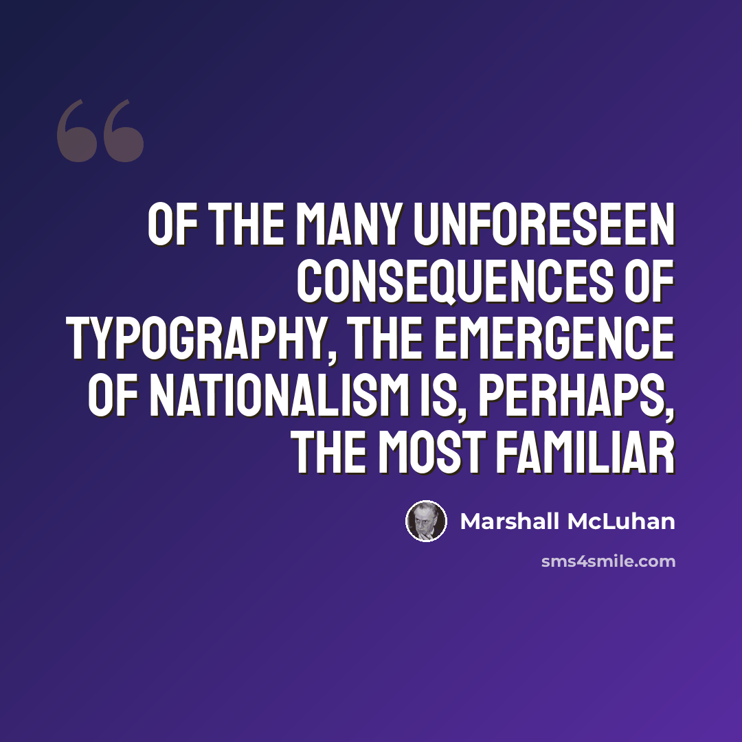 “Of the many unforeseen consequences of typography, the emergence of nationalism is, perhaps, the most familiar” quote by Marshall McLuhan
