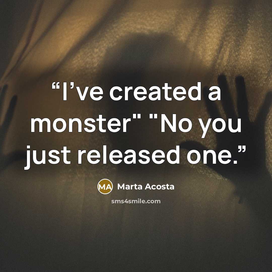 “I've created a monster" "No you just released one.” quote by Marta Acosta
