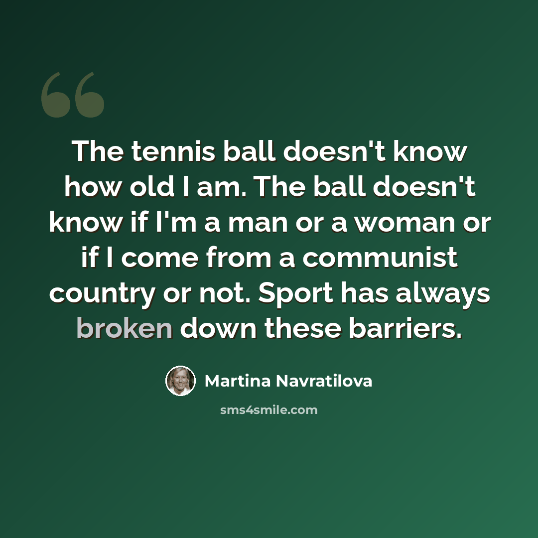 “The tennis ball doesn't know how old I am. The ball doesn't know if I'm a man or a woman or if I come from a communist country or not. Sport has always broken down these barriers.” quote by Martina Navratilova