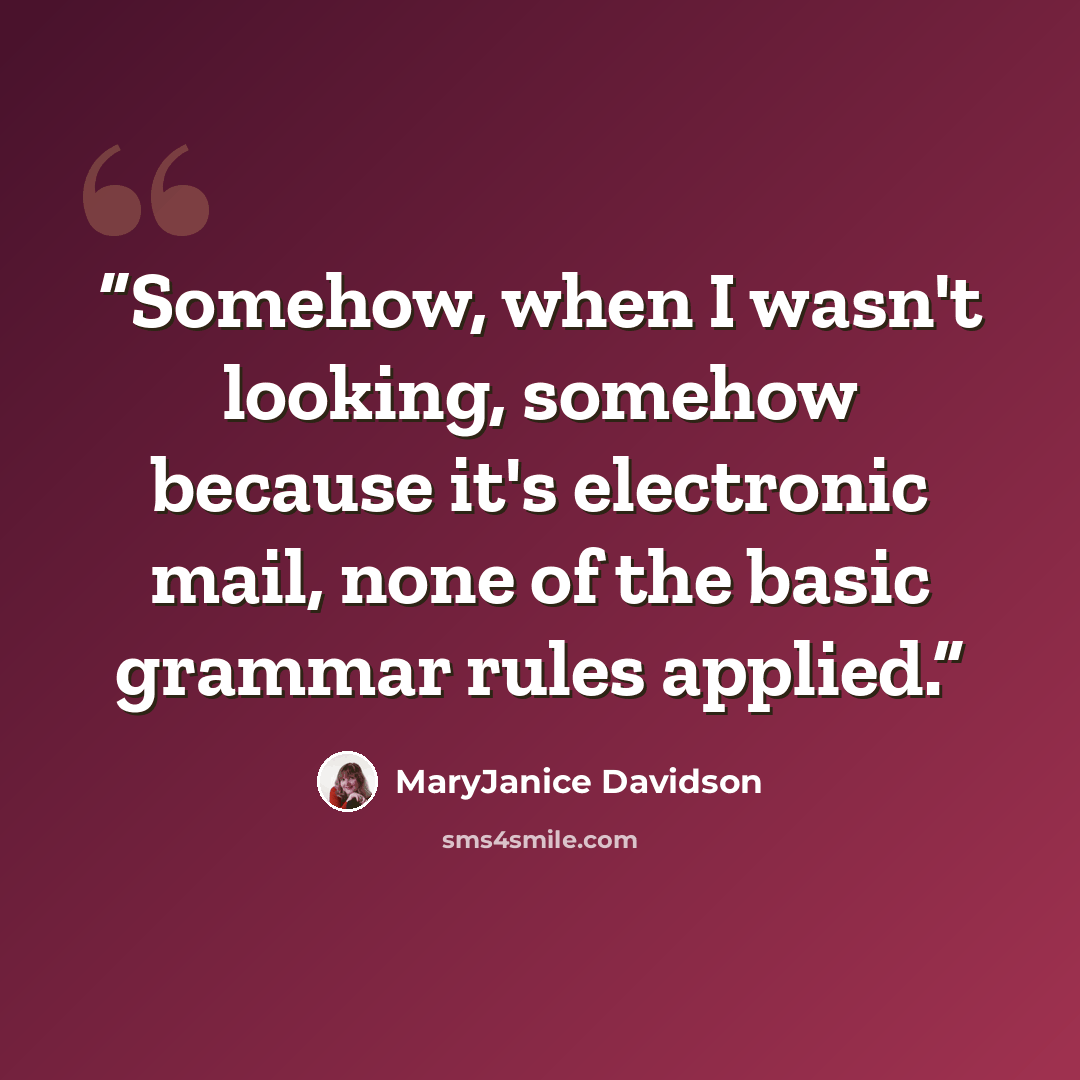 “Somehow, when I wasn't looking, somehow because it's electronic mail, none of the basic grammar rules applied.” quote by MaryJanice Davidson