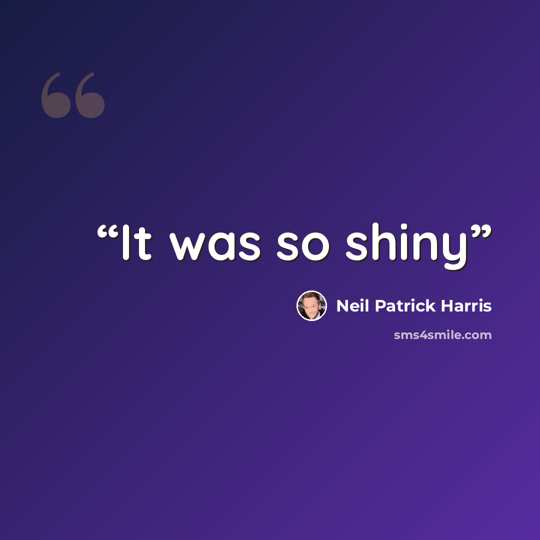 “It was so shiny” quote by Neil Patrick Harris
