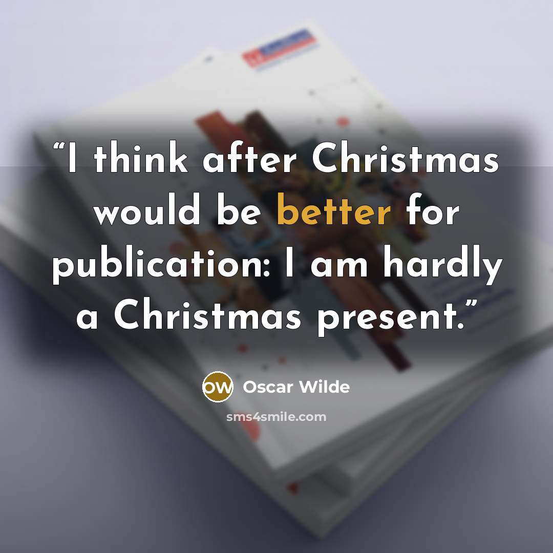 “I think after Christmas would be better for publication: I am hardly a Christmas present.” quote by Oscar Wilde