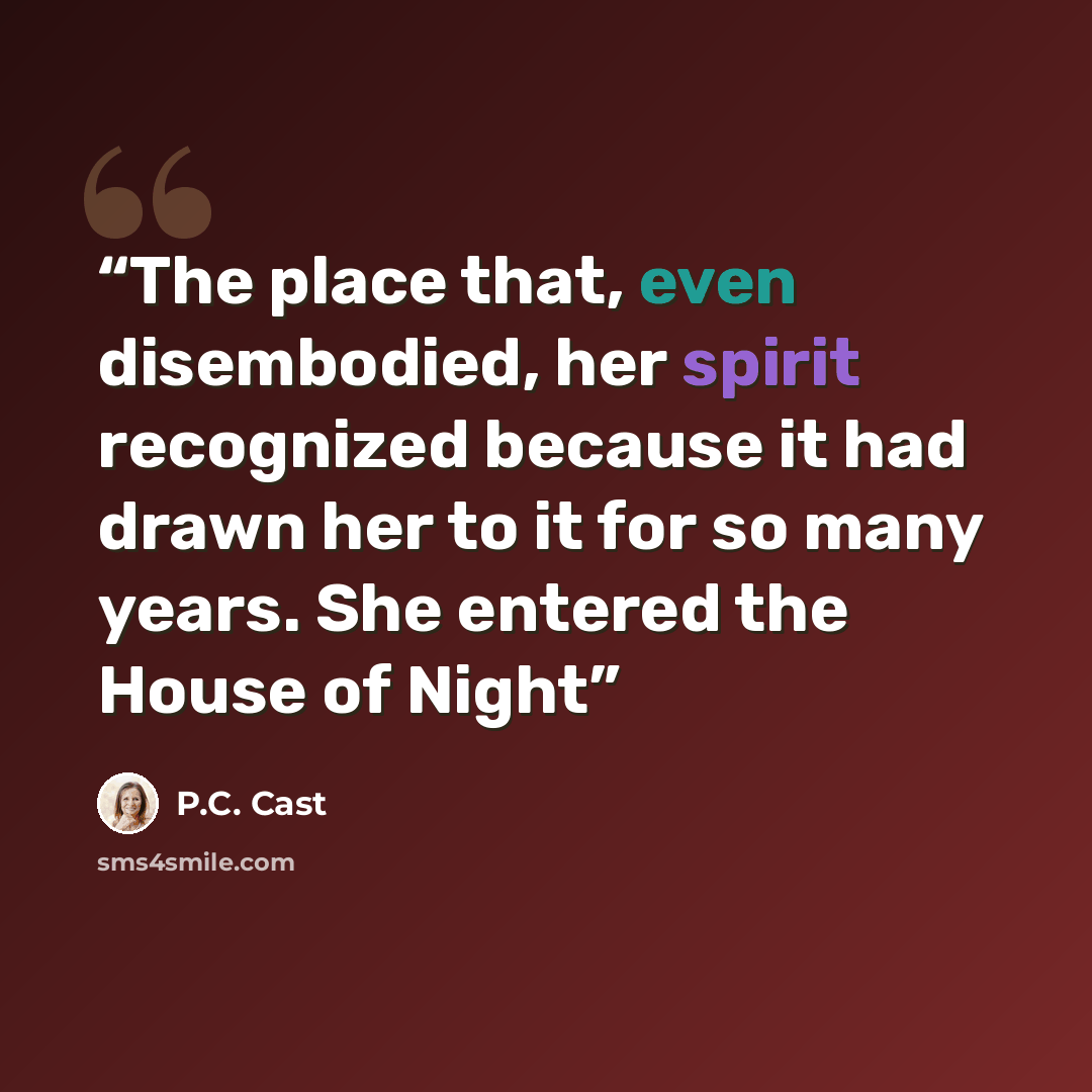 “The place that, even disembodied, her spirit recognized because it had drawn her to it for so many years. She entered the House of Night” quote by P.C. Cast
