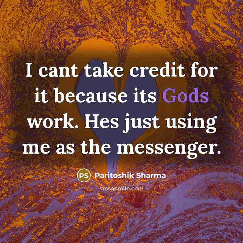 “I cant take credit for it because its Gods work. Hes just using me as the messenger.” quote by Paritoshik Sharma