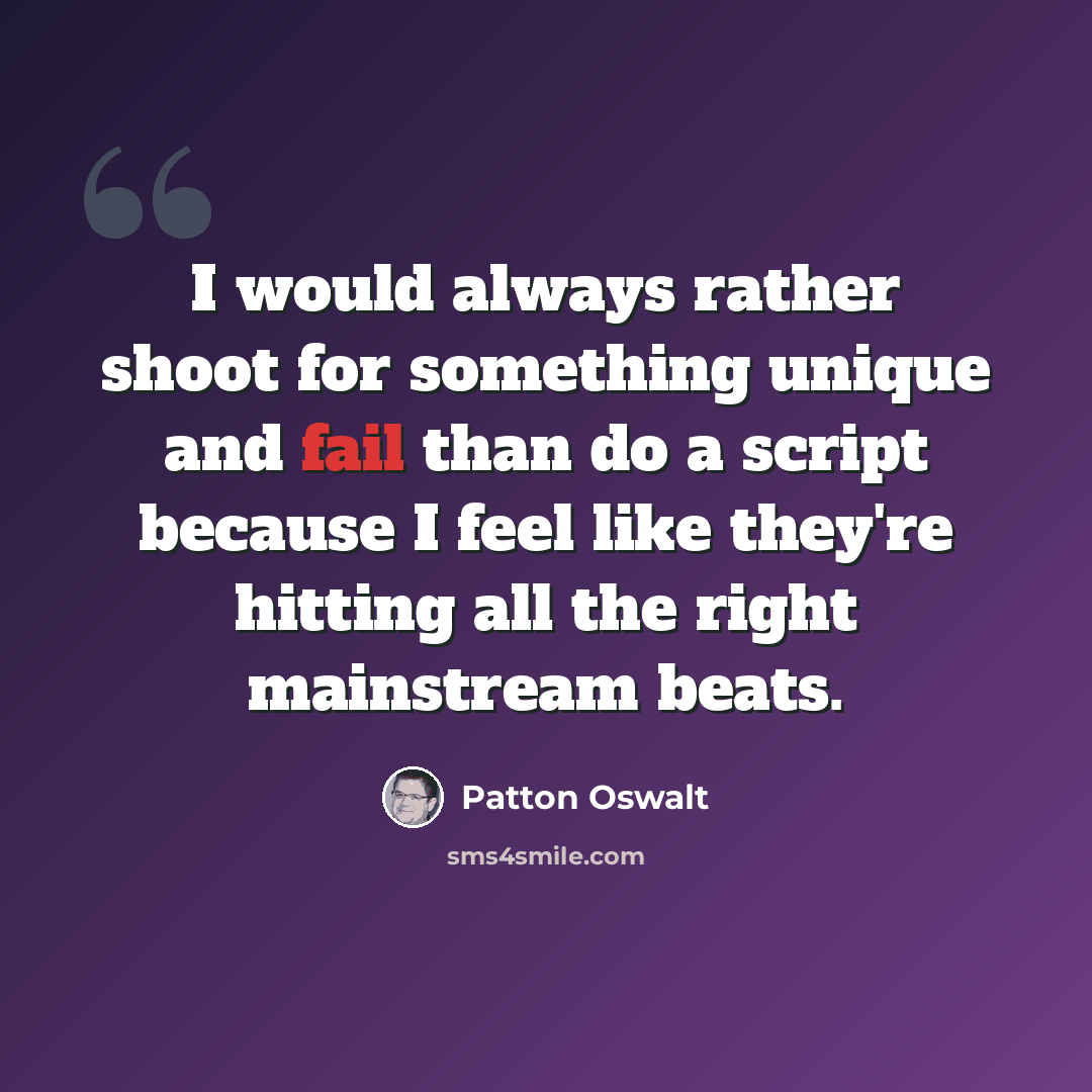 “I would always rather shoot for something unique and fail than do a script because I feel like they're hitting all the right mainstream beats.” quote by Patton Oswalt