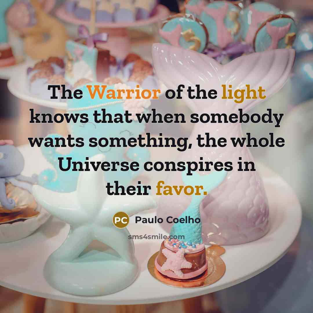 “The Warrior of the light knows that when somebody wants something, the whole Universe conspires in their favor.” quote by Paulo Coelho