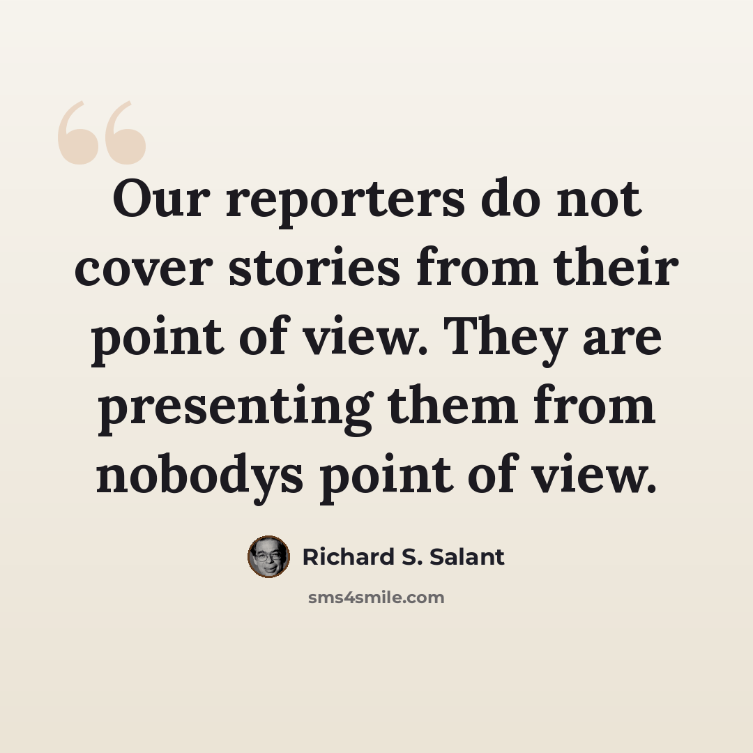 “Our reporters do not cover stories from their point of view. They are presenting them from nobodys point of view.” quote by Richard S. Salant