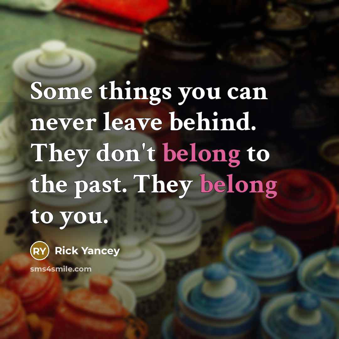 “Some things you can never leave behind. They don't belong to the past. They belong to you.” quote by Rick Yancey