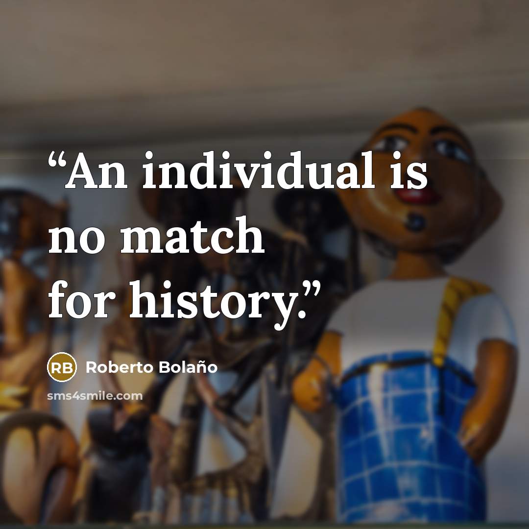 “An individual is no match for history.” quote by Roberto Bolaño