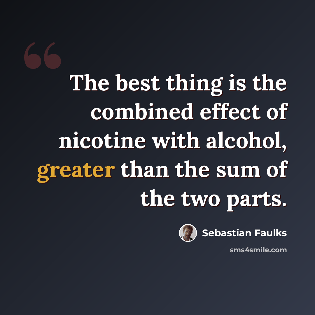 “The best thing is the combined effect of nicotine with alcohol, greater than the sum of the two parts.” quote by Sebastian Faulks