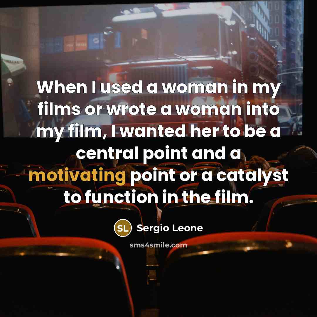 “When I used a woman in my films or wrote a woman into my film, I wanted her to be a central point and a motivating point or a catalyst to function in the film.” quote by Sergio Leone