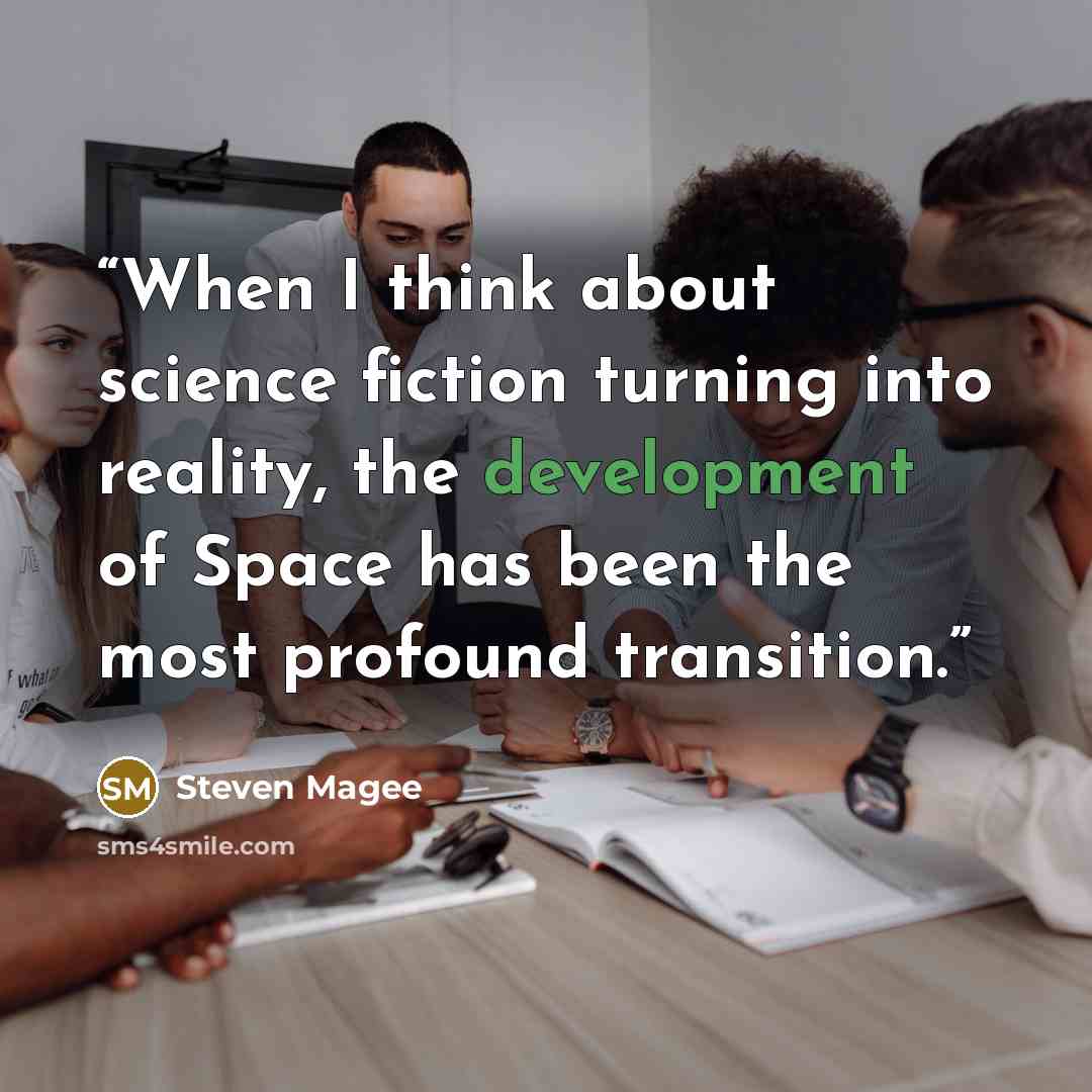“When I think about science fiction turning into reality, the development of Space has been the most profound transition.” quote by Steven Magee