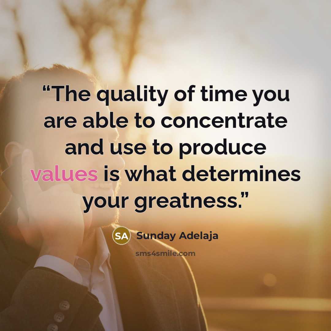 “The quality of time you are able to concentrate and use to produce values is what determines your greatness.” quote by Sunday Adelaja