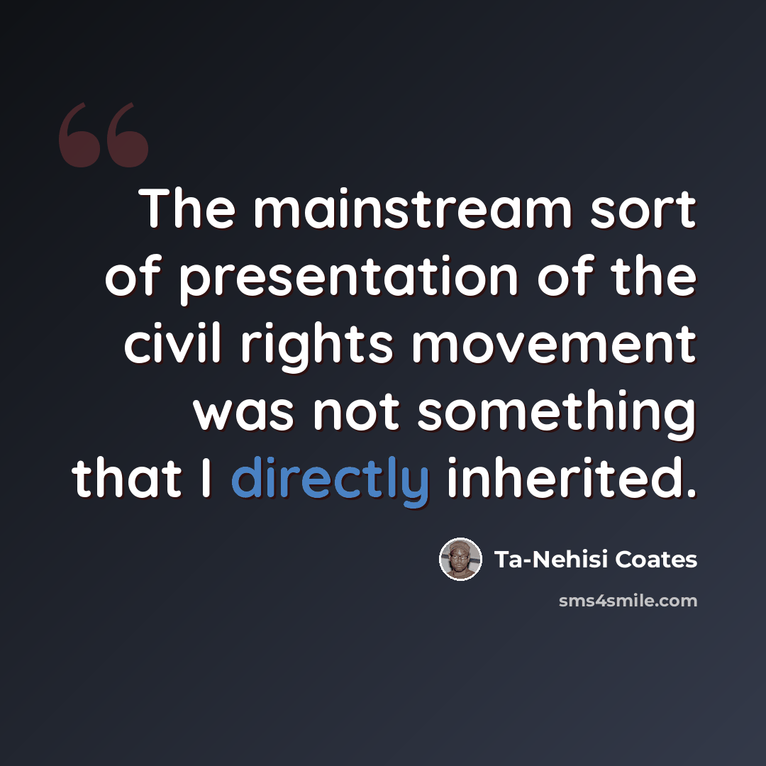 “The mainstream sort of presentation of the civil rights movement was not something that I directly inherited.” quote by Ta-Nehisi Coates