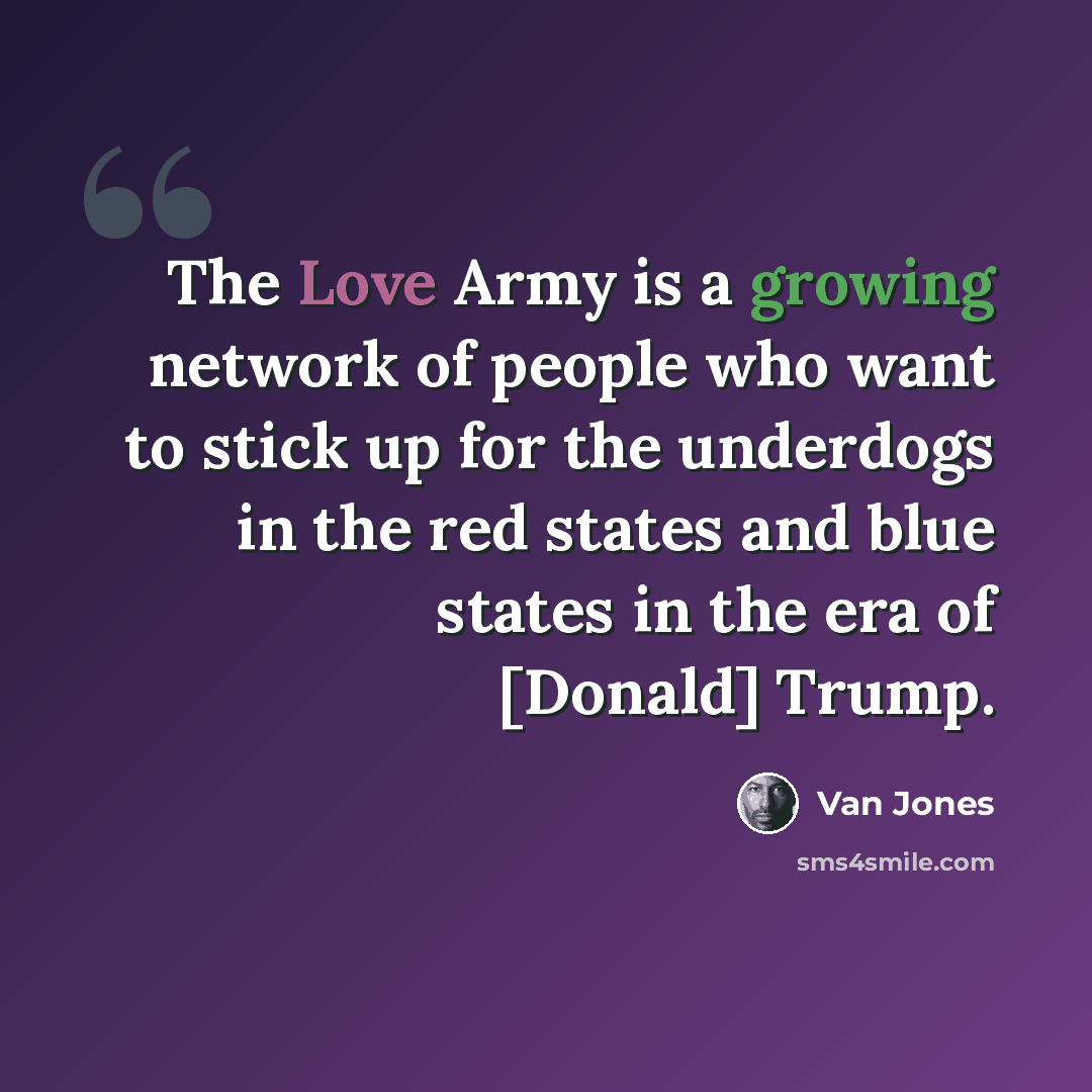 “The Love Army is a growing network of people who want to stick up for the underdogs in the red states and blue states in the era of [Donald] Trump.” quote by Van Jones