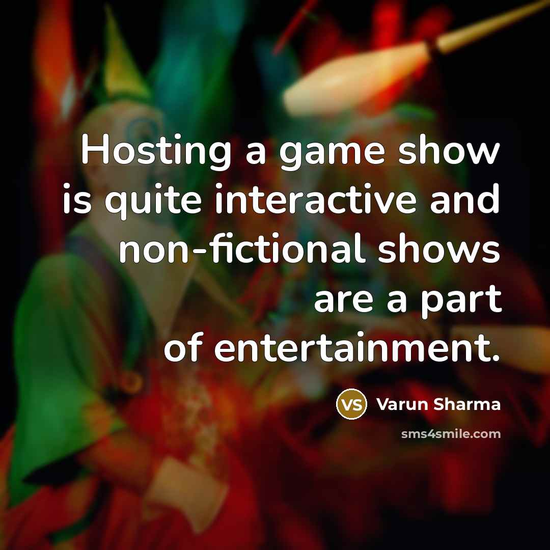 “Hosting a game show is quite interactive and non-fictional shows are a part of entertainment.” quote by Varun Sharma