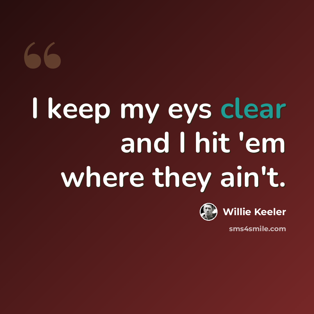 “I keep my eys clear and I hit 'em where they ain't.” quote by Willie Keeler
