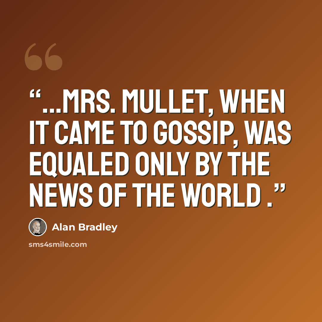 “...Mrs. Mullet, when it came to gossip, was equaled only by the News of the World .” quote by Alan Bradley