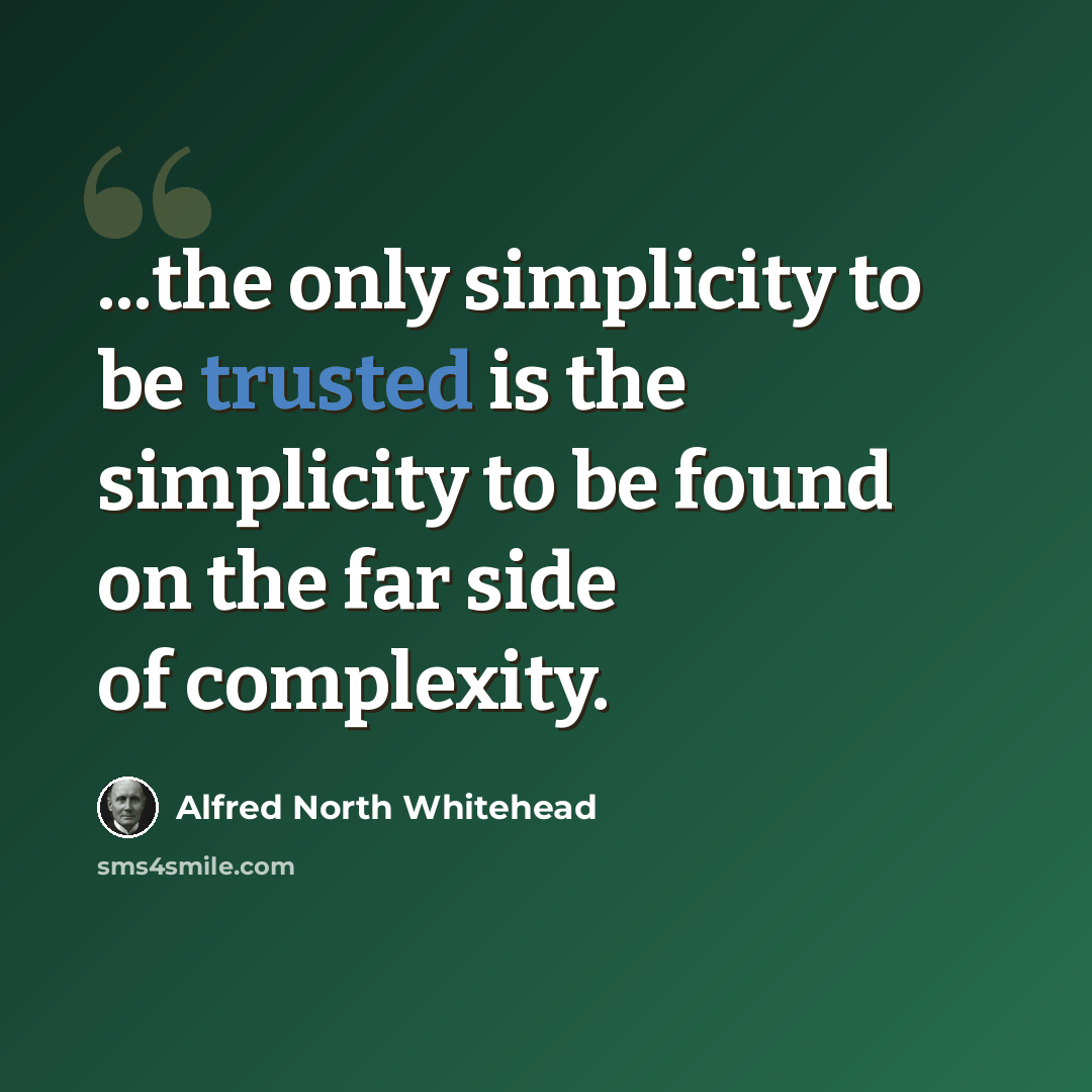 “...the only simplicity to be trusted is the simplicity to be found on the far side of complexity.” quote by Alfred North Whitehead