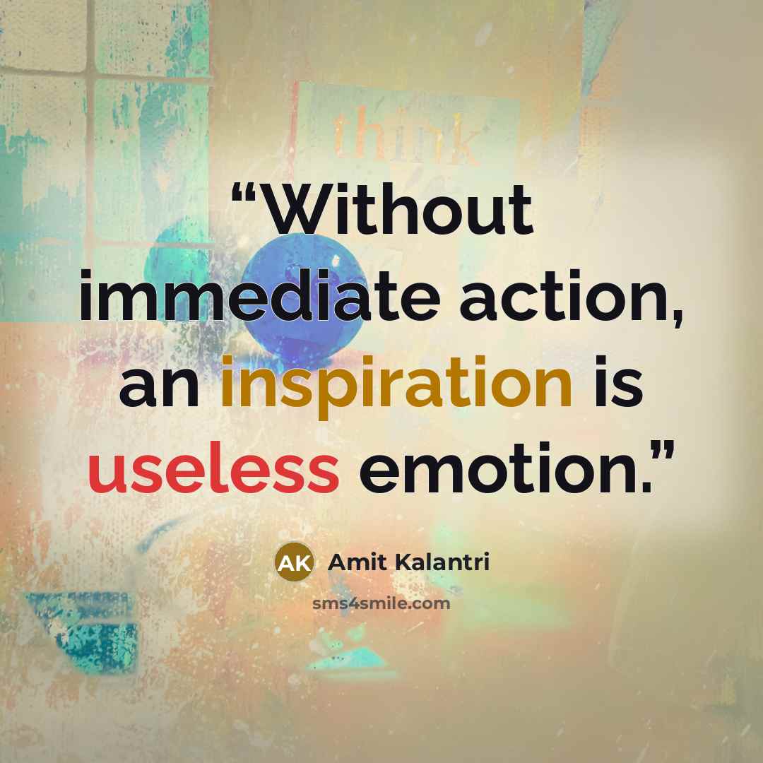 “Without immediate action, an inspiration is useless emotion.” quote by Amit Kalantri