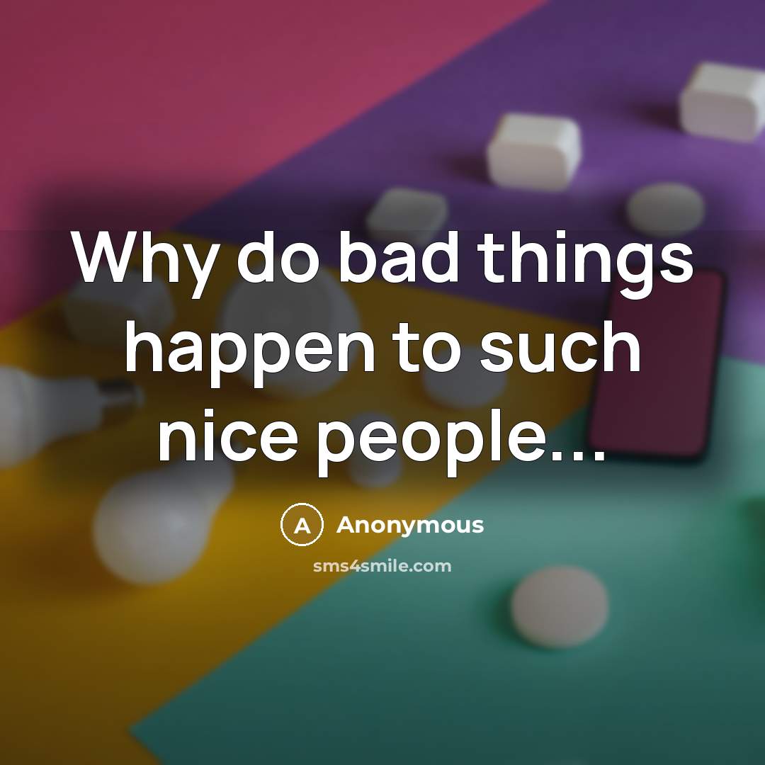 “Why do bad things happen to such nice people...” quote by Anonymous