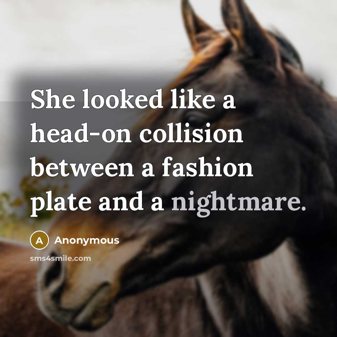 “She looked like a head-on collision between a fashion plate and a nightmare.” quote by Anonymous