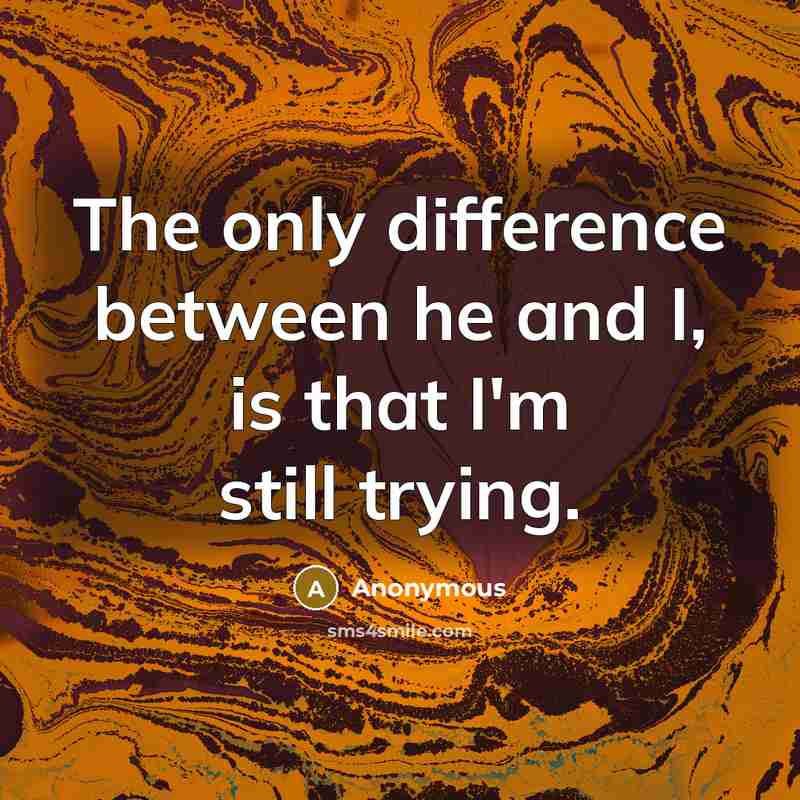 “The only difference between he and I, is that I'm still trying.” quote by Anonymous