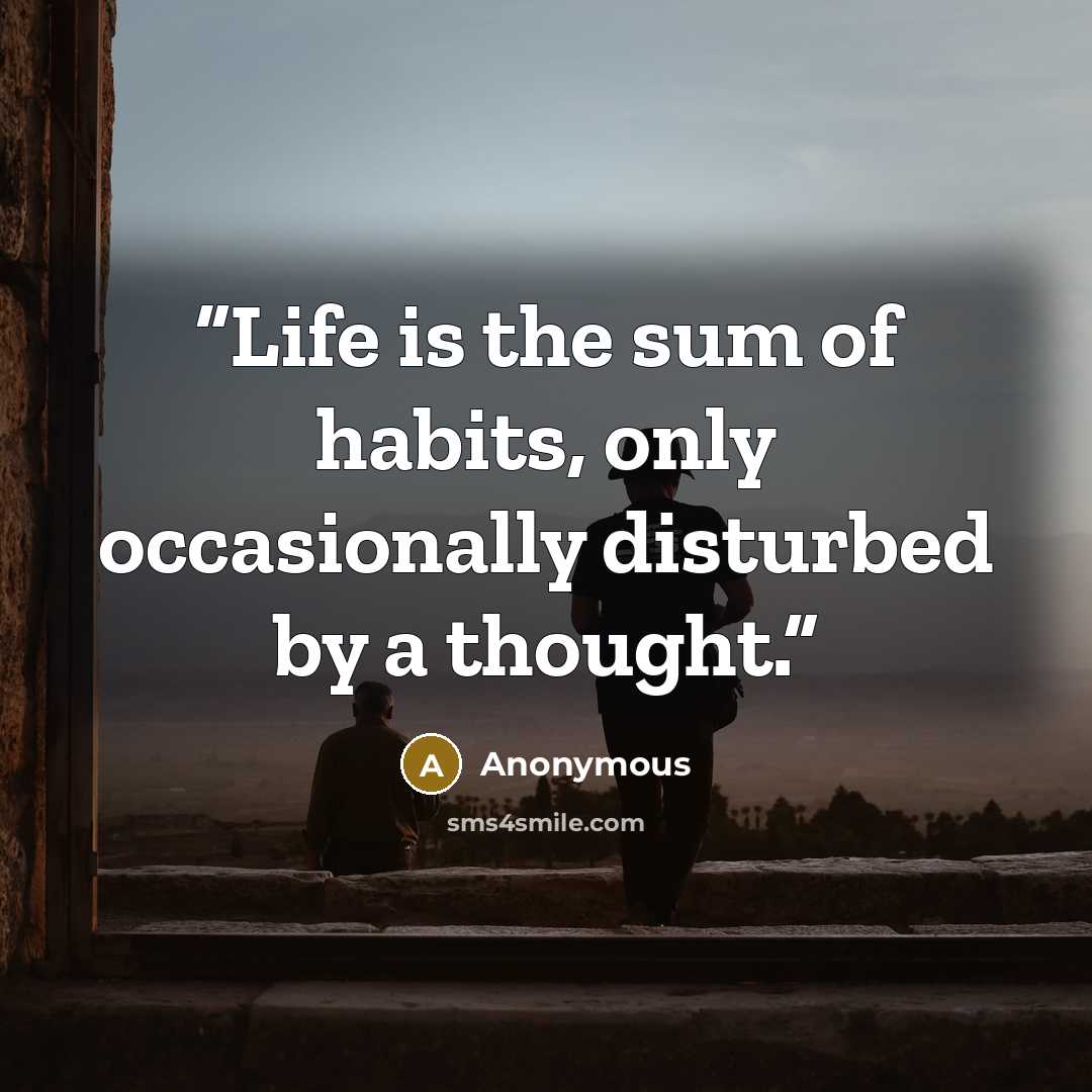 “Life is the sum of habits, only occasionally disturbed by a thought.” quote by Anonymous