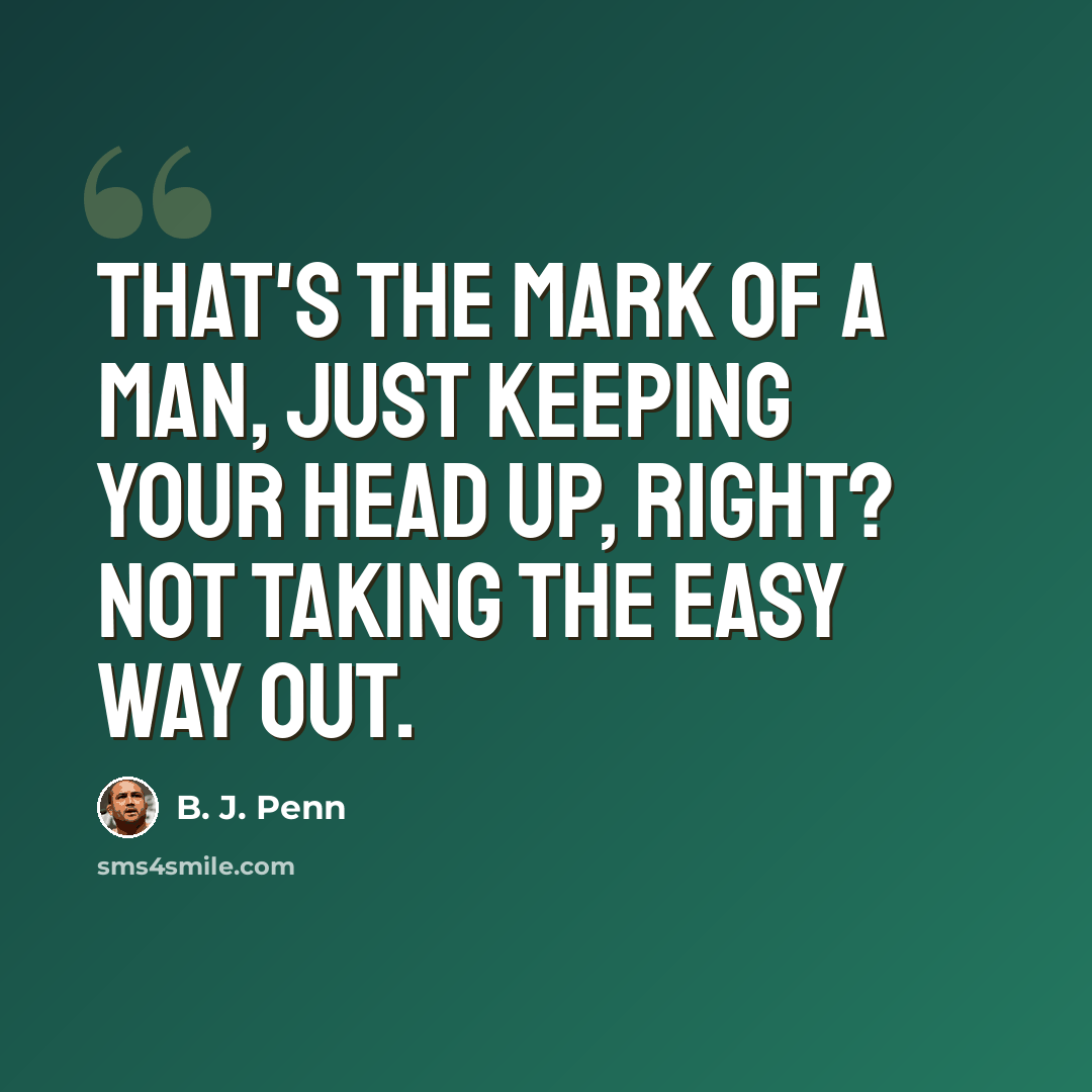 “That's the mark of a man, just keeping your head up, right? Not taking the easy way out.” quote by B. J. Penn