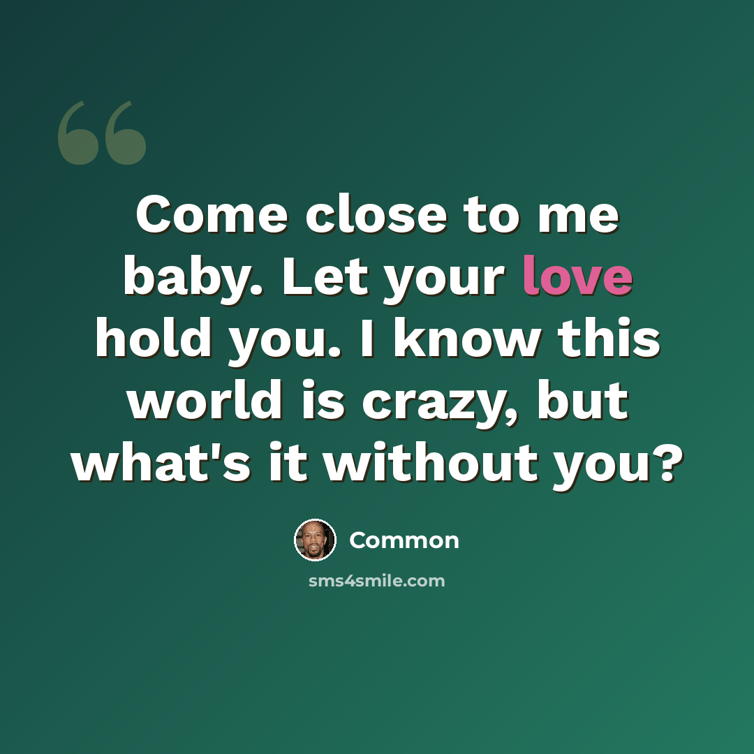 “Come close to me baby. Let your love hold you. I know this world is crazy, but what's it without you?” quote by Common