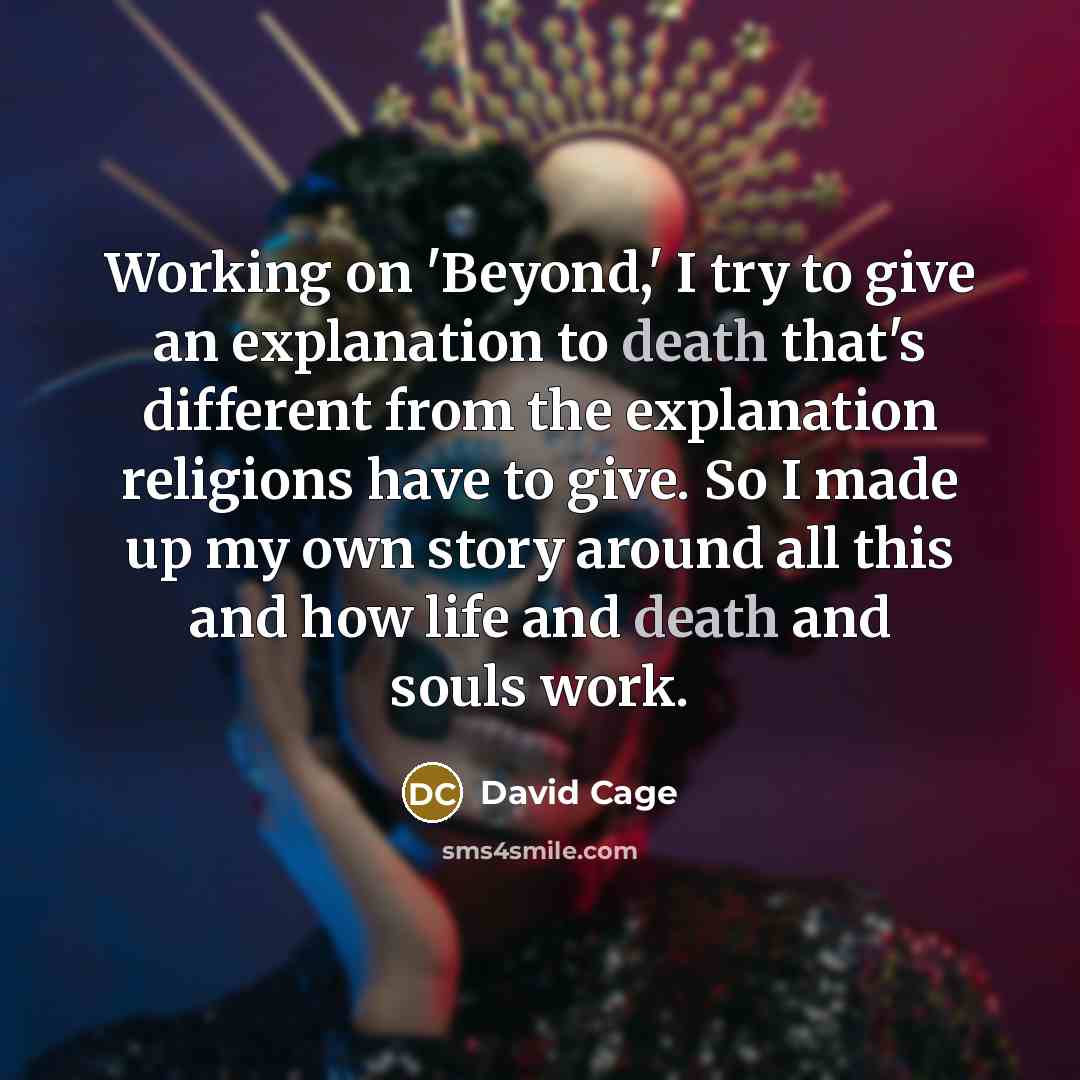 “Working on 'Beyond,' I try to give an explanation to death that's different from the explanation religions have to give. So I made up my own story around all this and how life and death and souls work.” quote by David Cage