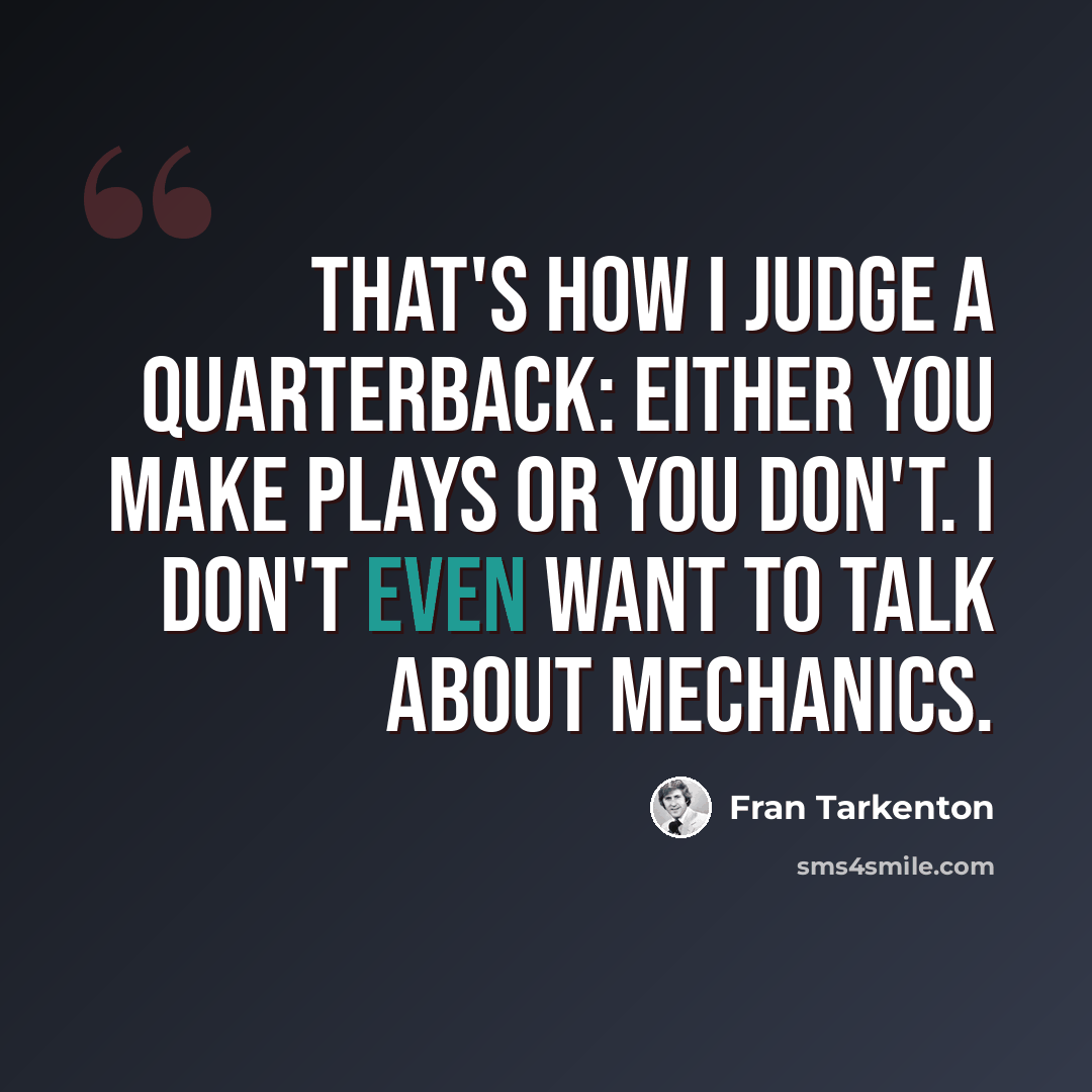 “That's how I judge a quarterback: Either you make plays or you don't. I don't even want to talk about mechanics.” quote by Fran Tarkenton