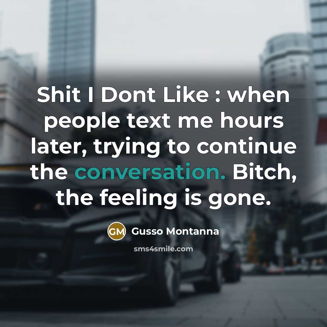 “Shit I Dont Like : when people text me hours later, trying to continue the conversation. Bitch, the feeling is gone.” quote by Gusso Montanna