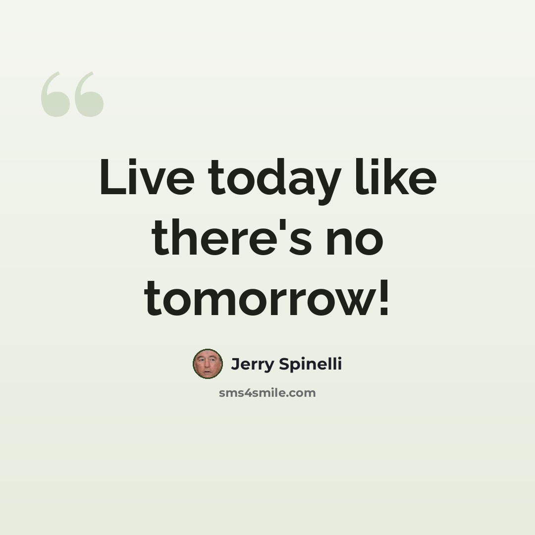 “Live today like there's no tomorrow!” quote by Jerry Spinelli