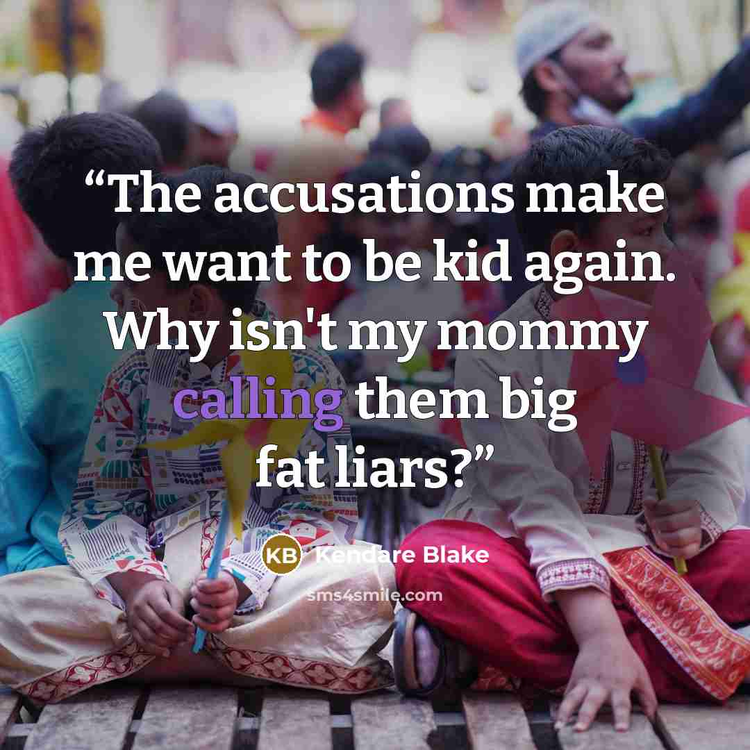 “The accusations make me want to be kid again. Why isn't my mommy calling them big fat liars?” quote by Kendare Blake