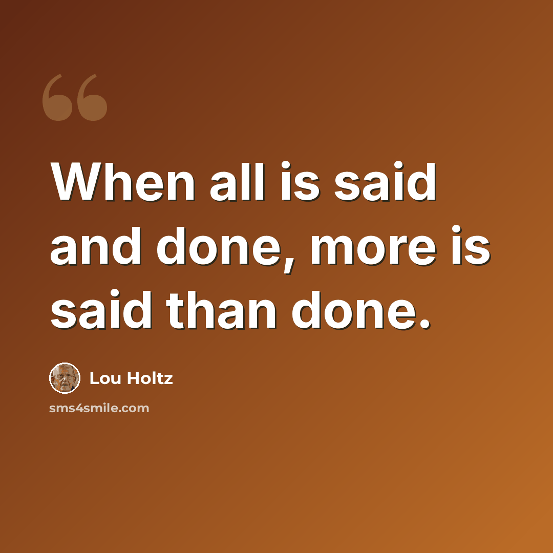 “When all is said and done, more is said than done.” quote by Lou Holtz