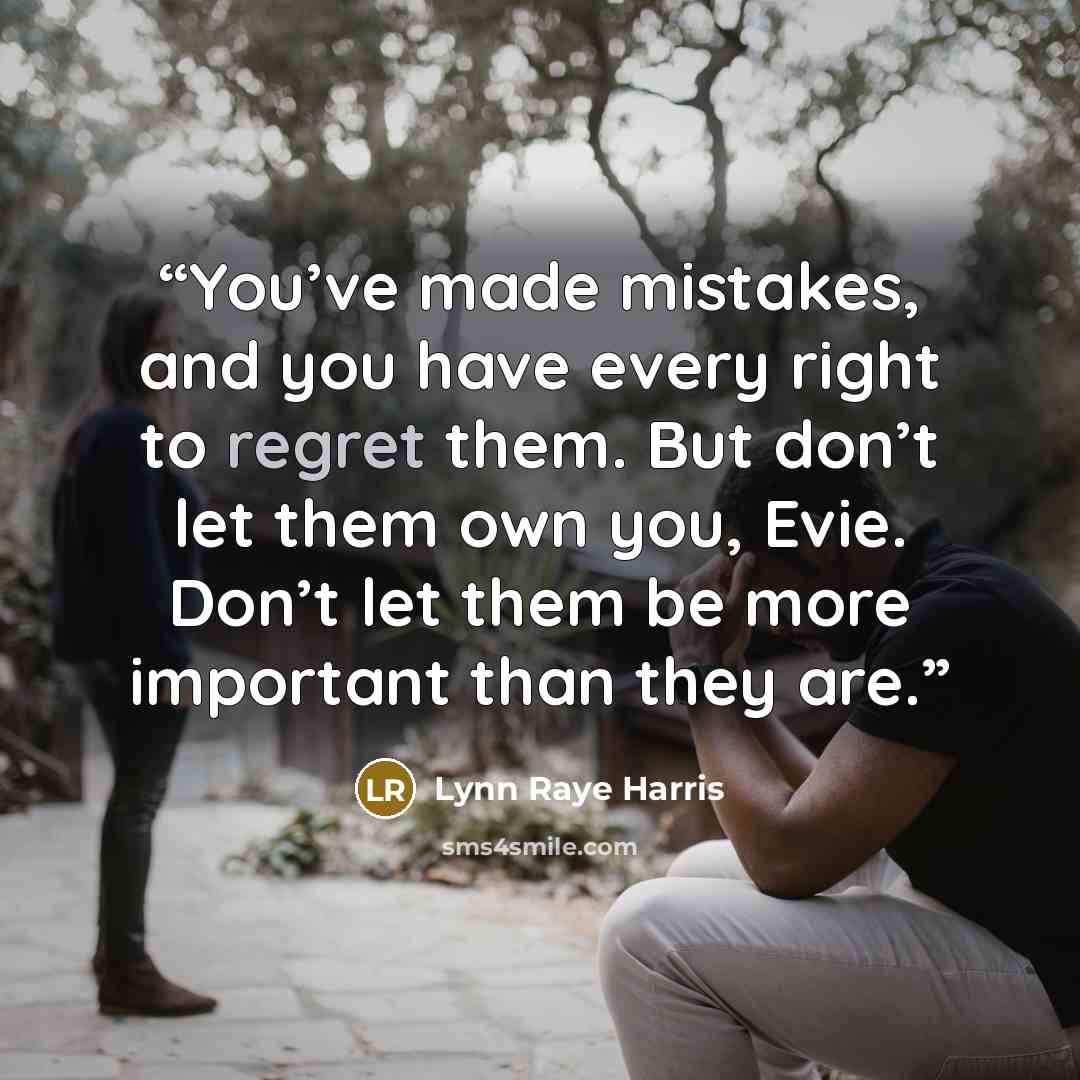 “You’ve made mistakes, and you have every right to regret them. But don’t let them own you, Evie. Don’t let them be more important than they are.” quote by Lynn Raye Harris