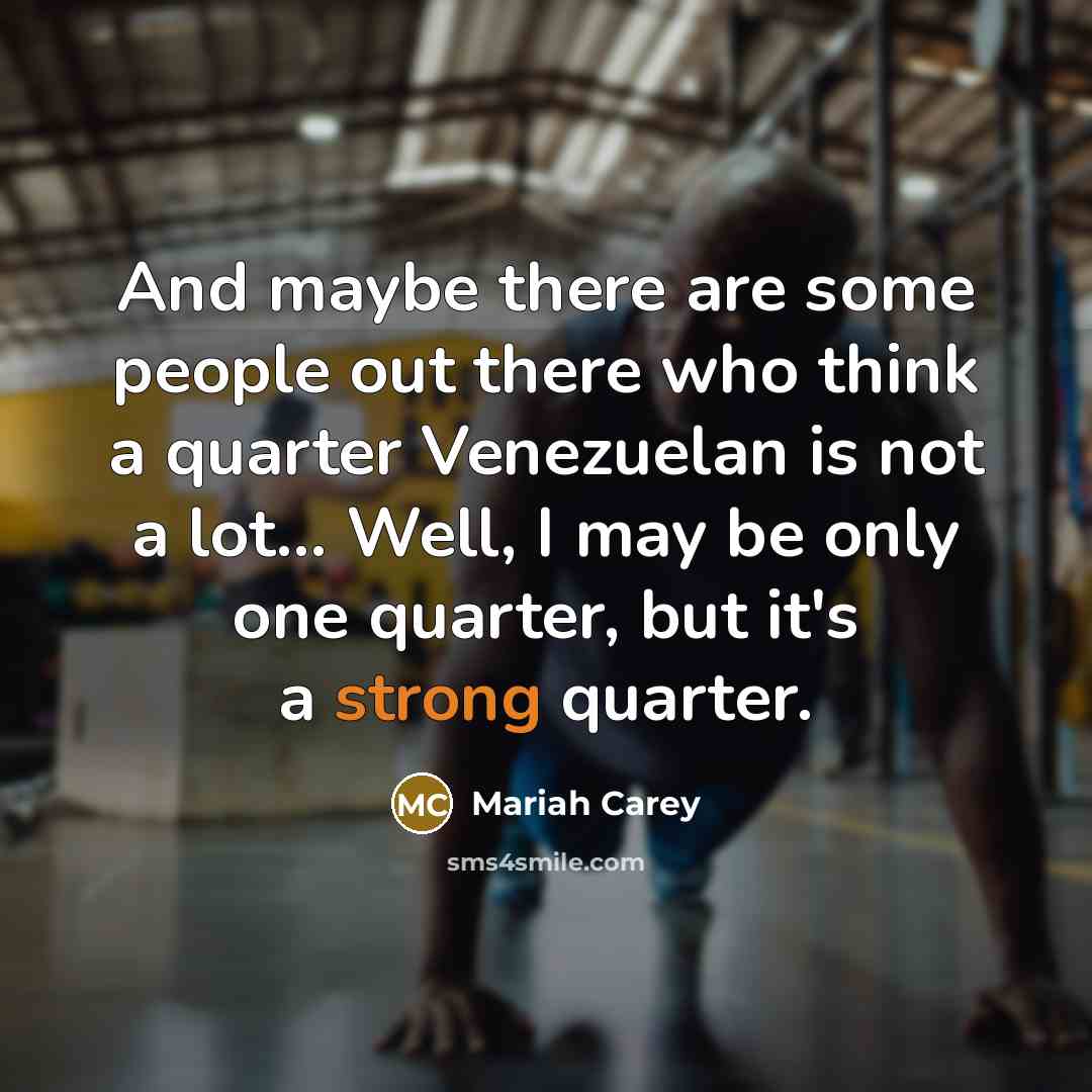 “And maybe there are some people out there who think a quarter Venezuelan is not a lot... Well, I may be only one quarter, but it's a strong quarter.” quote by Mariah Carey