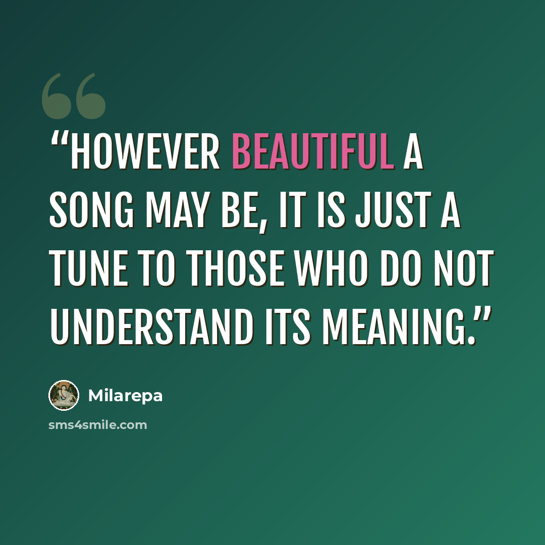 “However beautiful a song may be, it is just a tune to those who do not understand its meaning.” quote by Milarepa