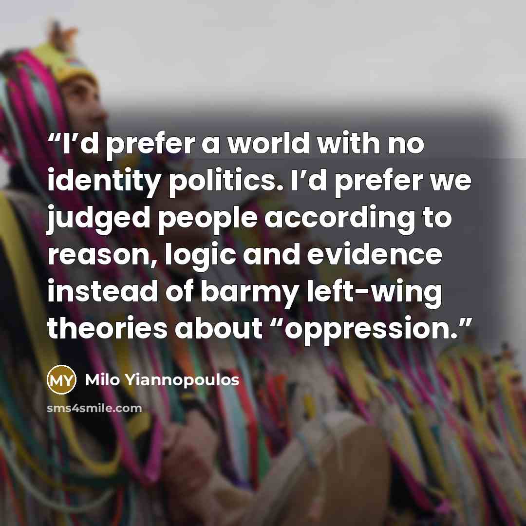 “I’d prefer a world with no identity politics. I’d prefer we judged people according to reason, logic and evidence instead of barmy left-wing theories about “oppression.” quote by Milo Yiannopoulos