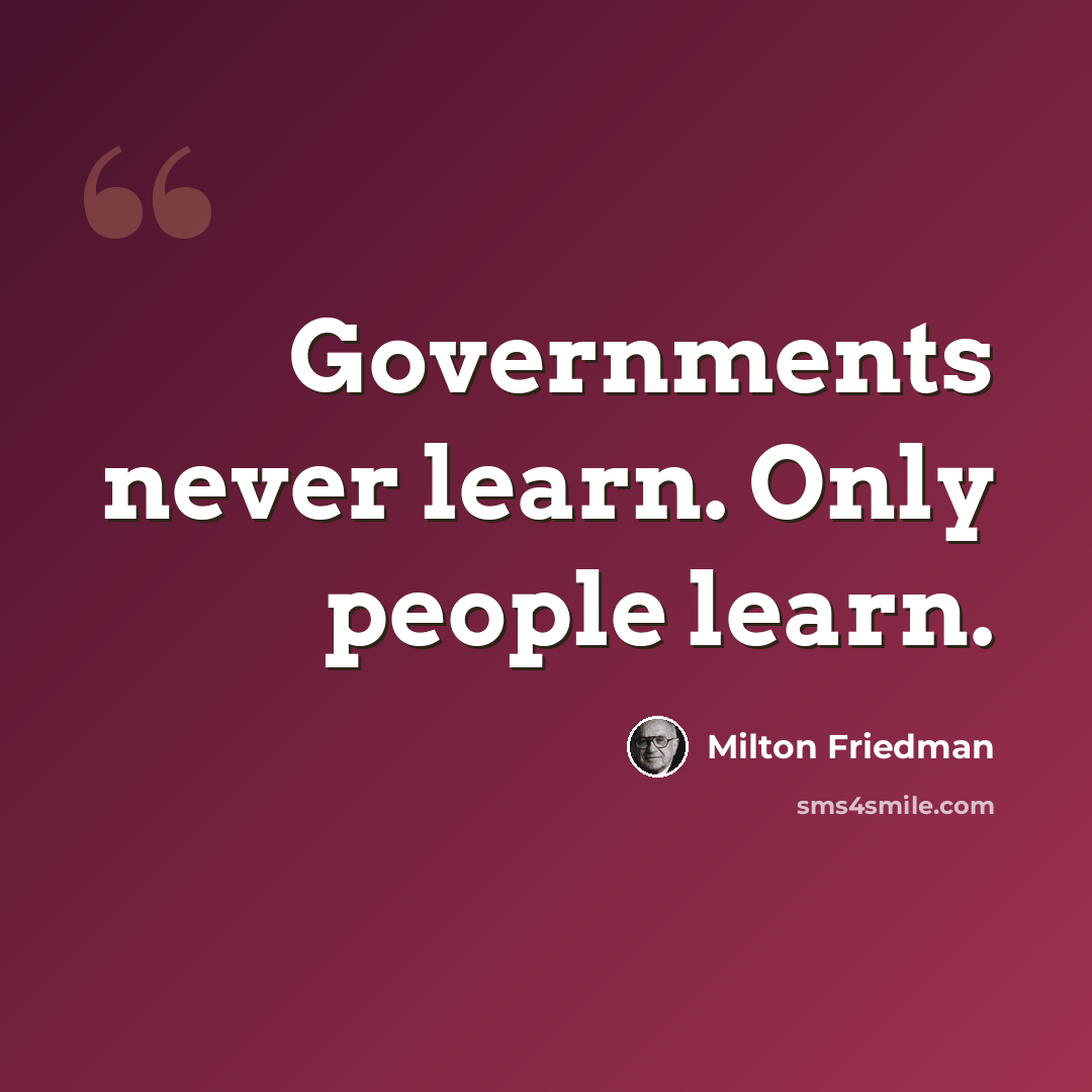 “Governments never learn. Only people learn.” quote by Milton Friedman