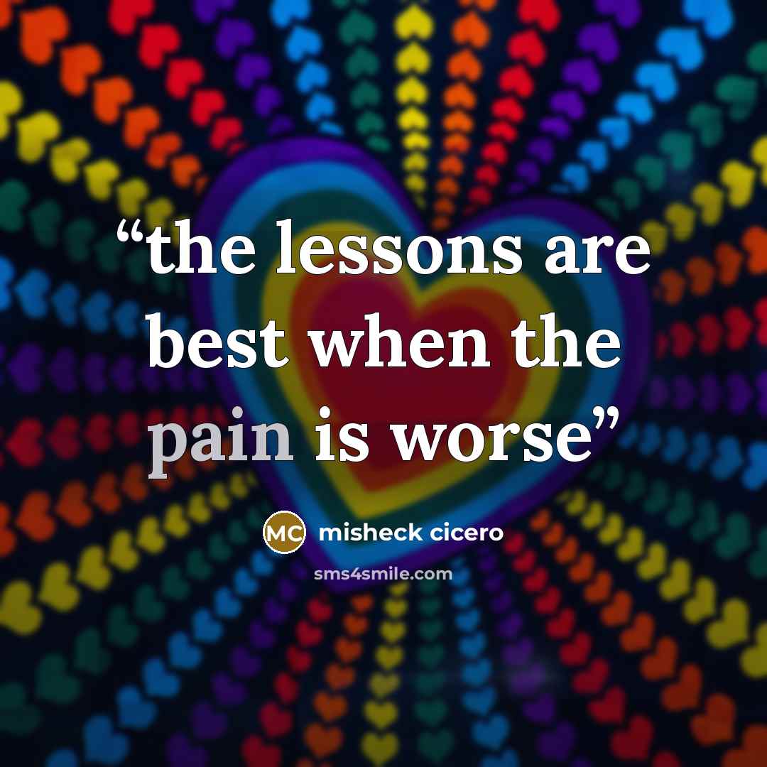 “the lessons are best when the pain is worse” quote by misheck cicero