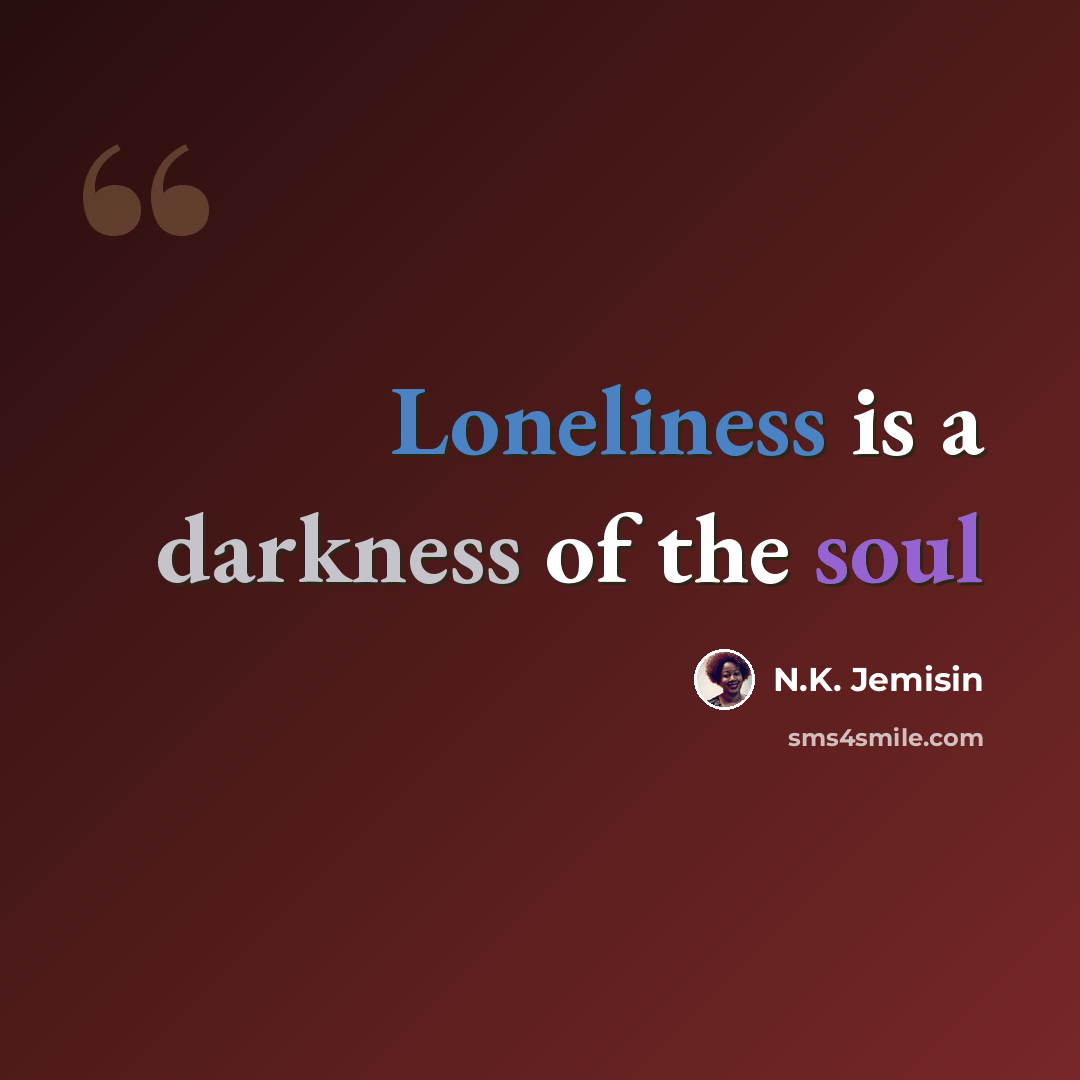 “Loneliness is a darkness of the soul” quote by N.K. Jemisin