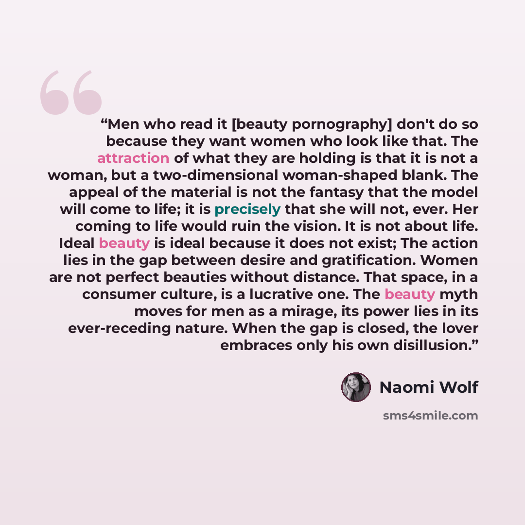 “Men who read it [beauty pornography] don't do so because they want women who look like that. The attraction of what they are holding is that it is not a woman, but a two-dimensional woman-shaped blank. The appeal of the material is not the fantasy that the model will come to life; it is precisely…” quote by Naomi Wolf