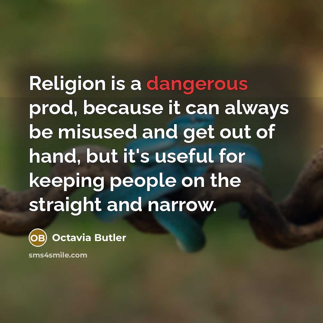 “Religion is a dangerous prod, because it can always be misused and get out of hand, but it's useful for keeping people on the straight and narrow.” quote by Octavia Butler