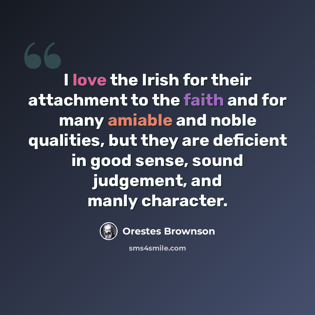 “I love the Irish for their attachment to the faith and for many amiable and noble qualities, but they are deficient in good sense, sound judgement, and manly character.” quote by Orestes Brownson