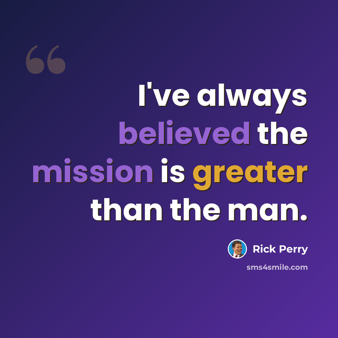 “I've always believed the mission is greater than the man.” quote by Rick Perry