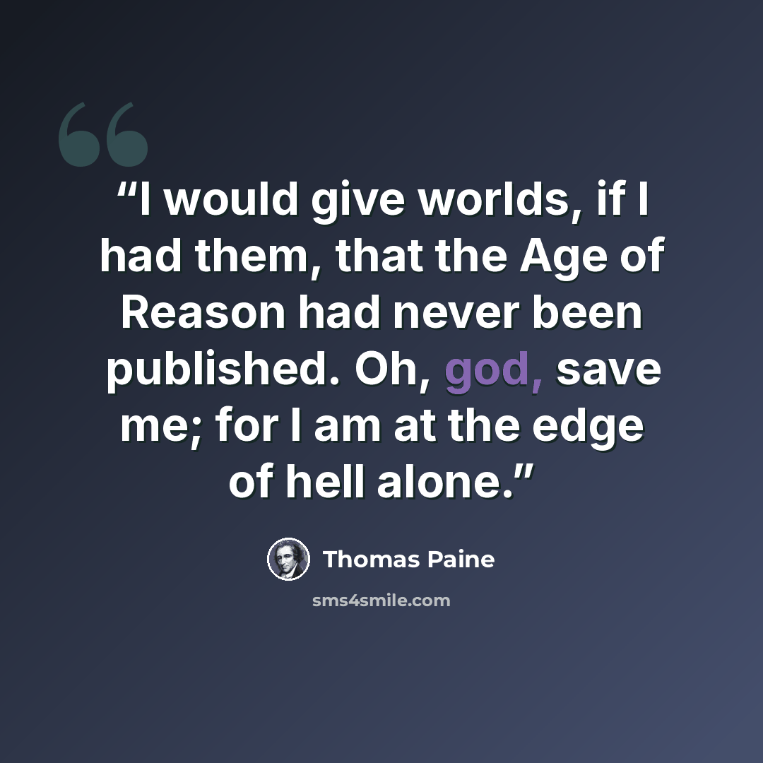 “I would give worlds, if I had them, that the Age of Reason had never been published. Oh, god, save me; for I am at the edge of hell alone.” quote by Thomas Paine